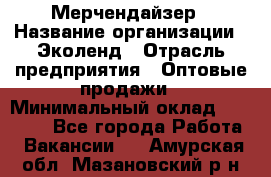 Мерчендайзер › Название организации ­ Эколенд › Отрасль предприятия ­ Оптовые продажи › Минимальный оклад ­ 18 000 - Все города Работа » Вакансии   . Амурская обл.,Мазановский р-н